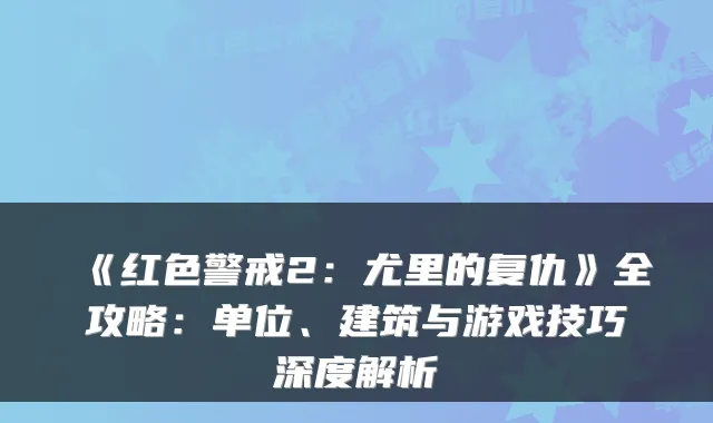 《红色警戒2：尤里的复仇》全攻略：单位、建筑与游戏技巧深度解析