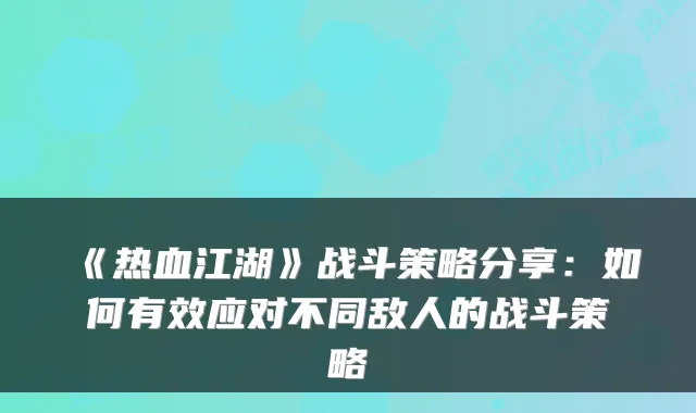 《热血江湖》战斗策略分享:如何有效应对不同敌人的战斗策略