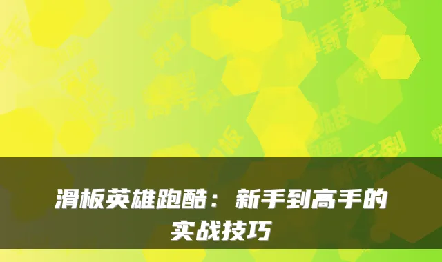 滑板英雄跑酷:新手到高手的实战技巧