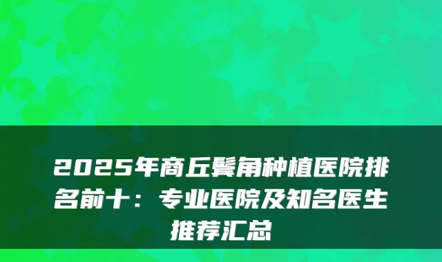 2025年商丘鬓角种植医院排名前十:专业医院及知名医生推荐汇总