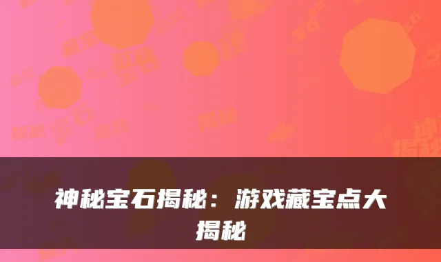 神秘宝石揭秘:游戏藏宝点大揭秘