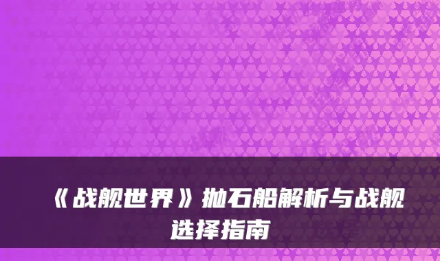 《战舰世界》抛石船解析与战舰选择指南