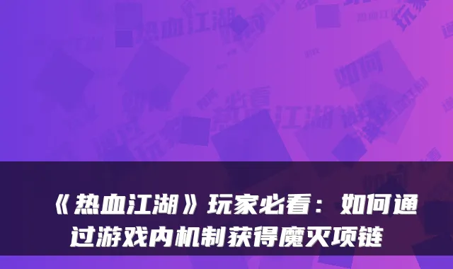 《热血江湖》玩家必看：如何通过游戏内机制获得魔灭项链