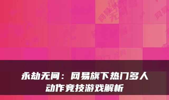 永劫无间：网易旗下热门多人动作竞技游戏解析