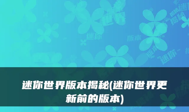 迷你世界版本揭秘(迷你世界更新前的版本)