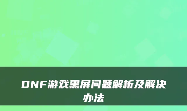 DNF游戏黑屏问题解析及解决办法