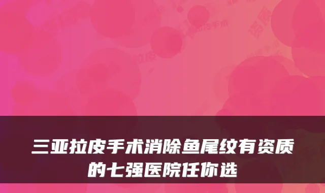 三亚拉皮手术消除鱼尾纹有资质的七强医院任你选