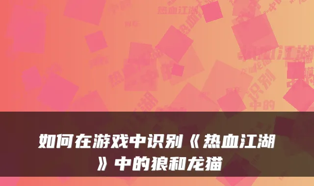 如何在游戏中识别《热血江湖》中的狼和龙猫