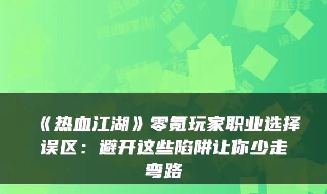 《热血江湖》零氪玩家职业选择误区：避开这些陷阱让你少走弯路