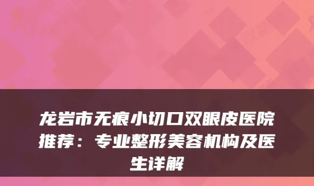 龙岩市无痕小切口双眼皮医院推荐：专业整形美容机构及医生详解