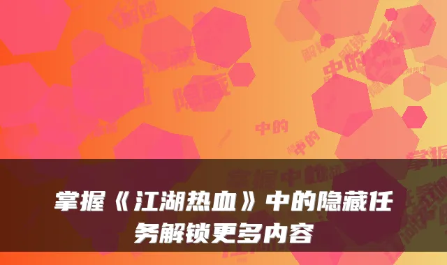 掌握《江湖热血》中的隐藏任务解锁更多内容