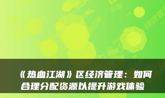 《热血江湖》区经济管理：如何合理分配资源以提升游戏体验