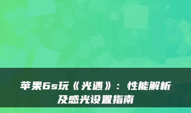苹果6s玩《光遇》:性能解析及感光设置指南