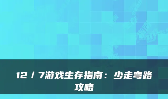 12／7游戏生存指南：少走弯路攻略