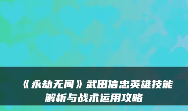 《永劫无间》武田信忠英雄技能解析与战术运用攻略