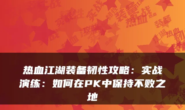 热血江湖装备韧性攻略:实战演练:如何在PK中保持不败之地