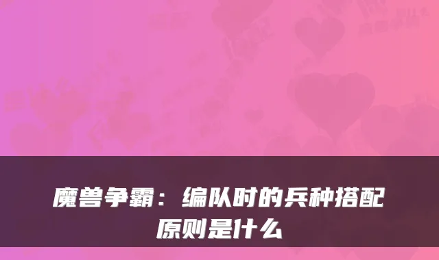 魔兽争霸：编队时的兵种搭配原则是什么