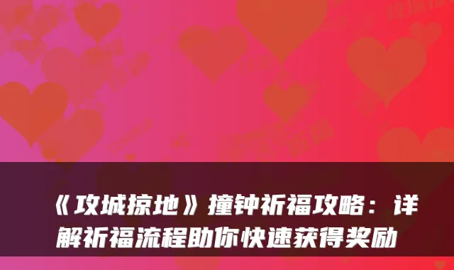 《攻城掠地》撞钟祈福攻略：详解祈福流程助你快速获得奖励
