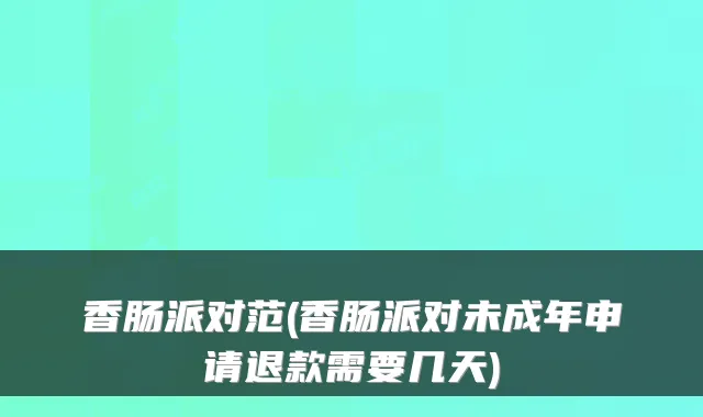 香肠派对范(香肠派对未成年申请退款需要几天)