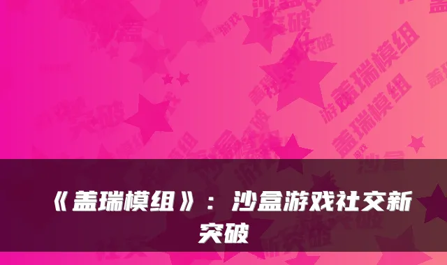 《盖瑞模组》：沙盒游戏社交新突破