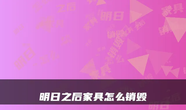 明日之后家具怎么销毁