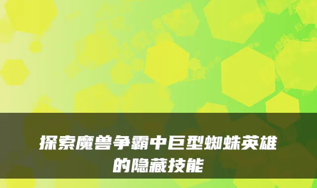 探索魔兽争霸中巨型蜘蛛英雄的隐藏技能
