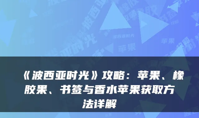 《波西亚时光》攻略：苹果、橡胶果、书签与香水苹果获取方法详解