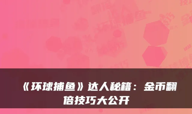《环球捕鱼》达人秘籍：金币翻倍技巧大公开