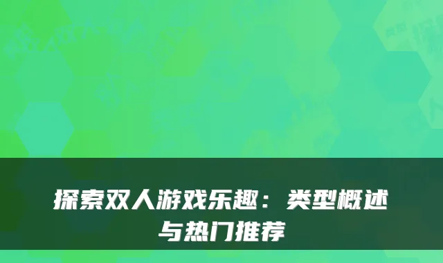 探索双人游戏乐趣：类型概述与热门推荐