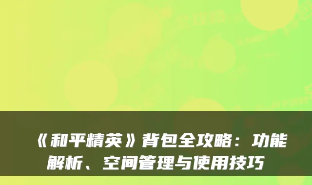 《和平精英》背包全攻略：功能解析、空间管理与使用技巧