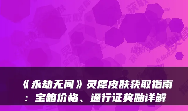 《永劫无间》灵犀皮肤获取指南：宝箱价格、通行证奖励详解