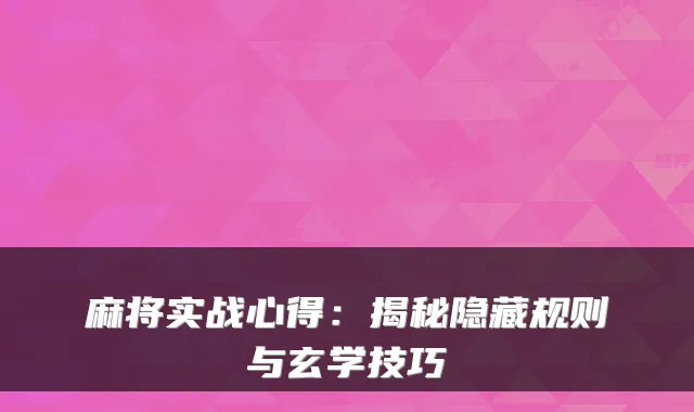 麻将实战心得：揭秘隐藏规则与玄学技巧