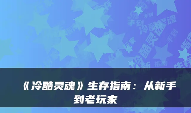 《冷酷灵魂》生存指南：从新手到老玩家