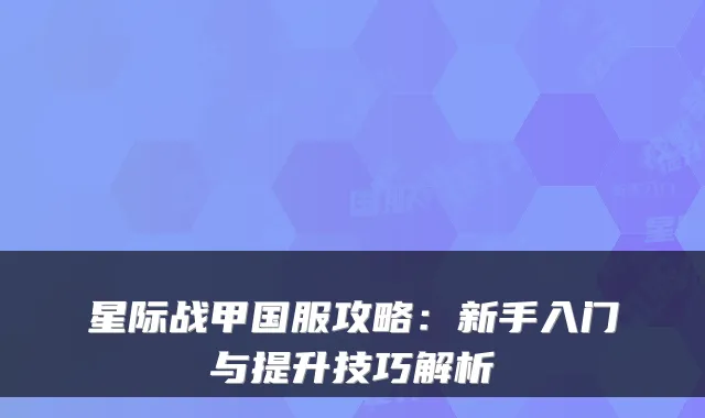 星际战甲国服攻略:新手入门与提升技巧解析