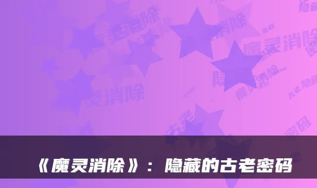 《魔灵消除》：隐藏的古老密码