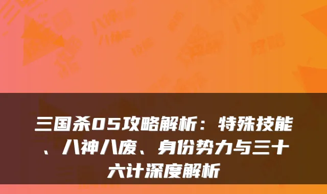三国杀05攻略解析：特殊技能、八神八废、身份势力与三十六计深度解析