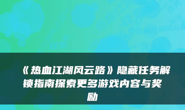 《热血江湖风云路》隐藏任务解锁指南探索更多游戏内容与奖励