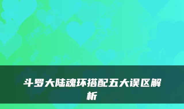 斗罗大陆魂环搭配五大误区解析