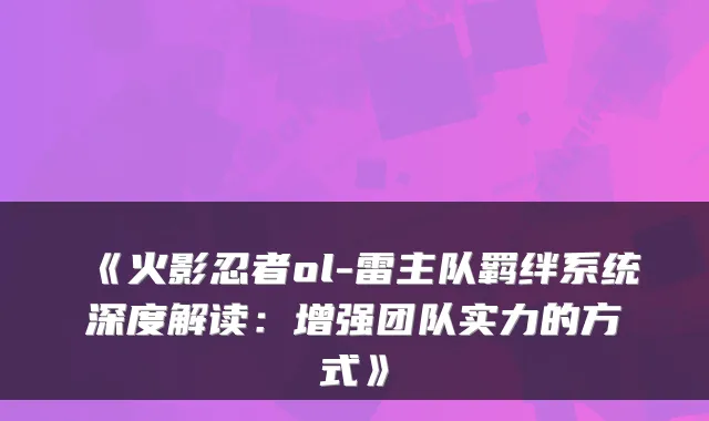 《火影忍者ol-雷主队羁绊系统深度解读：增强团队实力的方式》