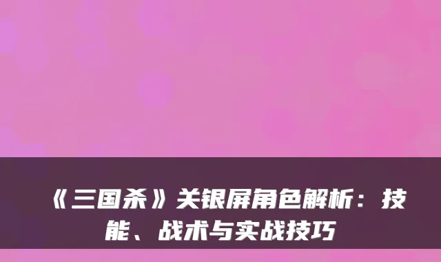《三国杀》关银屏角色解析：技能、战术与实战技巧