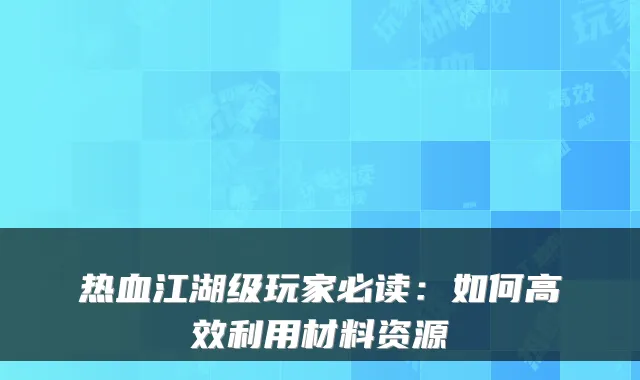 热血江湖级玩家必读:如何高效利用材料资源