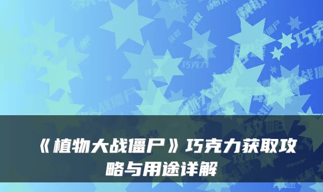 《植物大战僵尸》巧克力获取攻略与用途详解