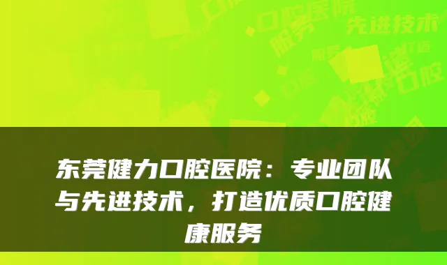 东莞健力口腔医院：专业团队与先进技术，打造优质口腔健康服务