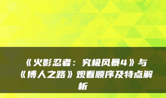 《火影忍者：究极风暴4》与《博人之路》观看顺序及特点解析