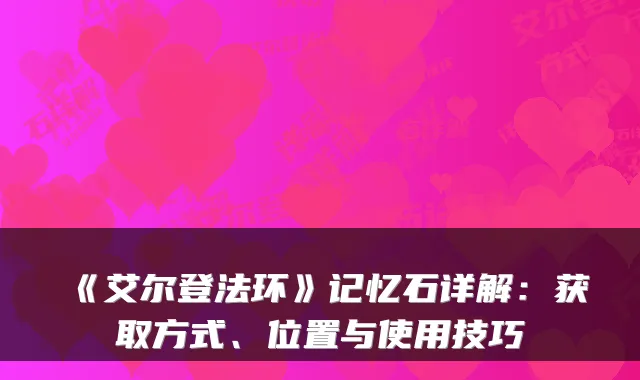 《艾尔登法环》记忆石详解：获取方式、位置与使用技巧