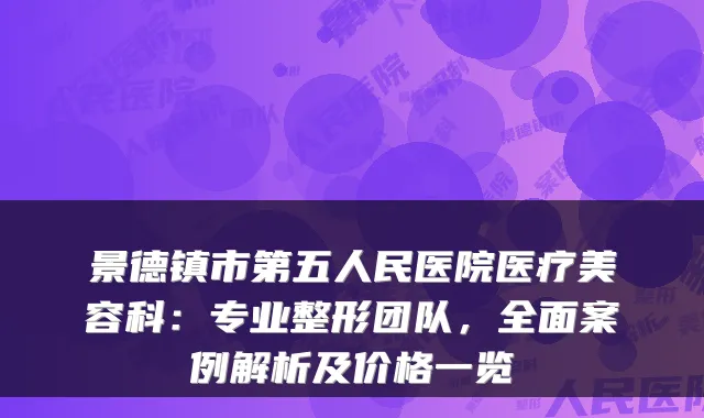 景德镇市第五人民医院医疗美容科:专业整形团队,全面案例解析及价格一览