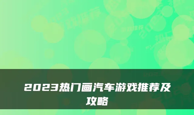 2023热门画汽车游戏推荐及攻略