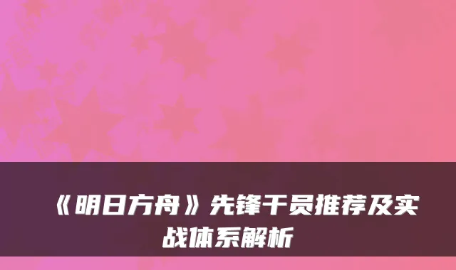 《明日方舟》先锋干员推荐及实战体系解析