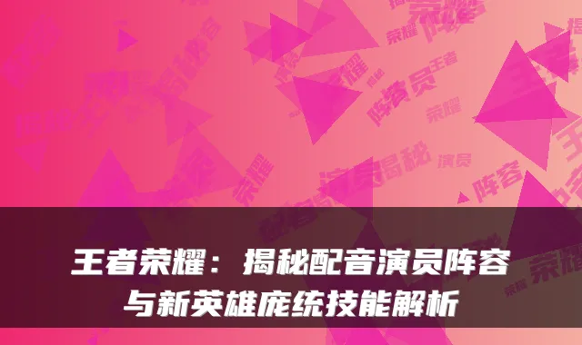王者荣耀:揭秘配音演员阵容与新英雄庞统技能解析
