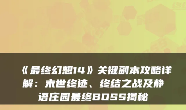 《终幻想14》关键副本攻略详解：末世终迹、终结之战及静语庄园终BOSS揭秘